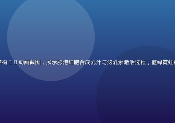 奶水动画乳腺结构3D动画截图，展示腺泡细胞合成乳汁与泌乳素激活过程，蓝绿霓虹配色科技感强烈